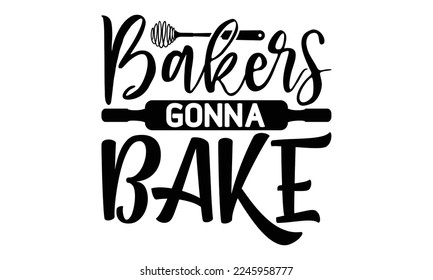 Bakers gonna bake, cooking T shirt Design, Kitchen Sign, funny cooking Quotes, Hand drawn vintage illustration with hand-lettering and decoration elements, Cut Files for Cricut Svg and EPS 10