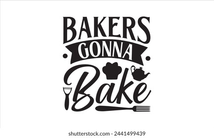 Bakers gonna bake - Kitchen T-Shirt Design, Cooking, Conceptual Handwritten Phrase T Shirt Calligraphic Design, Inscription For Invitation And Greeting Card, Prints And Posters, Template.