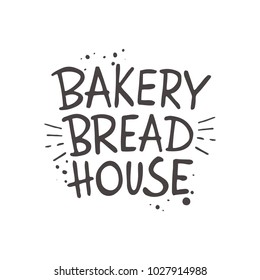 Bakery bread house. Lettering. Hand drawn vector illustration. Can be used for badges, labels, logo, bakery, street festival, farmers market, country fair, shop, kitchen classes, cafe, food studio.