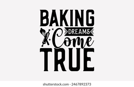 Baking Dreams Come True - Baking T- Shirt Design, Hand Drawn Vintage With Hand-Lettering Decoration Elements, This Illustration Can Be Used As Print And Bags, Stationary Or A Poster. EPS 10