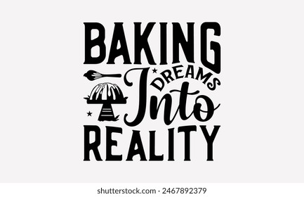 Baking Dreams Into Reality - Baking T- Shirt Design, Hand Drawn Lettering Phrase For Cutting Machine, Illustration For Prints On Bags, Posters Vector Template, EPS 10