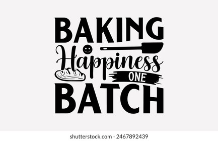 Baking Happiness One Batch - Baking T- Shirt Design, Hand Drawn Lettering Phrase For Cutting Machine, Illustration For Prints On Bags, Posters Vector Template, EPS 10