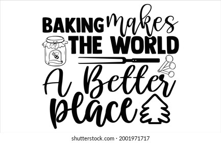 Baking makes the world  a better place- Baking t shirts design, Hand drawn lettering phrase, Calligraphy t shirt design, Isolated on white background, svg Files for Cutting Cricut and Silhouette, EPS svg