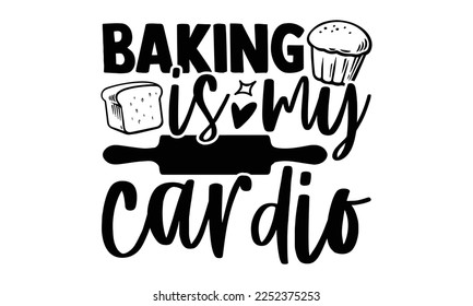 Baking Is My Cardio - Baker t shirt design, Hand drawn lettering phrase isolated on white background, Calligraphy quotes design, SVG Files for Cutting, bag, cups, card