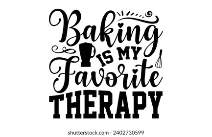 Baking Is My Favorite Therapy- Baking t- shirt design, Hand drawn lettering phrase for Cutting Machine, Silhouette Cameo, Cricut, Vector illustration Template, eps, Files for Cutting