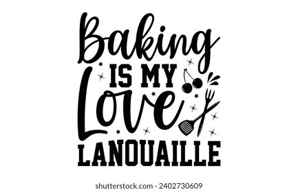 Baking Is My Love Lanouaille- Baking t- shirt design, Hand drawn lettering phrase for Cutting Machine, Silhouette Cameo, Cricut, Vector illustration Template, eps, Files for Cutting