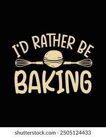 Baking T-shirt Design I'd rather be baking
