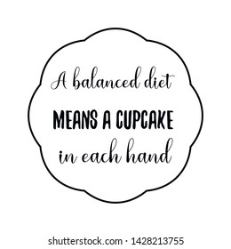 A balanced diet means a cupcake in each hand. Calligraphy saying for print. Vector Quote 