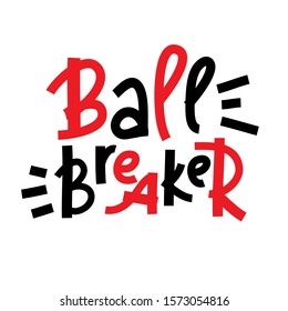 Ball breaker - inspire motivational quote. Hand drawn lettering. Youth slang, idiom. Print for inspirational poster, t-shirt, bag, cups, card, flyer, sticker, badge. Cute and funny vector writing