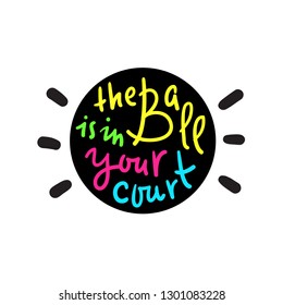 The ball is in your court - simple inspire and motivational quote. Hand drawn beautiful lettering. Print for inspirational poster, t-shirt, bag, cups, card, flyer, sticker, badge. Cute original vector