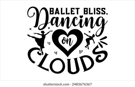 Ballet Bliss, Dancing on Clouds- Dance T-shirt Design, Hand drawn lettering phrase isolated on white background, Illustration  for Cutting Machine, Silhouette Cameo, CricutEPS for Cutting Machi 
