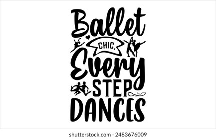 Ballet Chic, Every Step Dances- Dance T-shirt Design, Hand drawn lettering phrase isolated on white background, Illustration  for Cutting Machine, Silhouette Cameo, CricutEPS for Cutting Machi 
