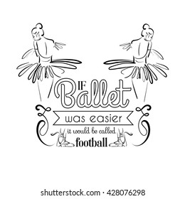  If ballet was easier it would be called football. Quote typographical background. Vector template for card banner and poster with hand drawn elements and illustration of realistic ballerina's back