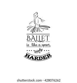 Ballet like a sport, only harder. Quote typographical background. Vector template for card banner and poster with hand drawn elements and sketch of ballerina's back