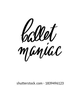 Ballet maniac. Vector hand drawn lettering isolated. Template for card, poster, banner, print for t-shirt, pin, badge, patch.