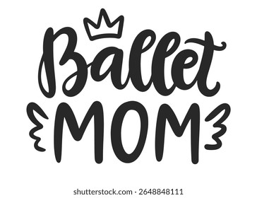 Ballet Mom Hand Written Brush Lettering Composition. Cute Ballerina Girlish Phrase Modern Calligraphy Poster. Vector Illustration