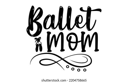 Ballet mom - Ballet svg t shirt design, ballet SVG Cut Files, Girl Ballet Design, Hand drawn lettering phrase and vector sign, EPS 10 svg