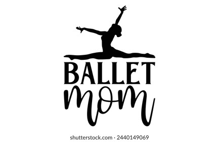 Ballet Mom - Ballet T shirt Design, Handmade calligraphy vector illustration, used for poster, simple, lettering  For stickers, mugs, etc.