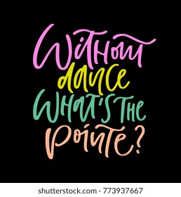 Ballet poster design with hand lettered phrase Without dance what's the pointe. Perfect for dance studio decor, gift design for dancers. Unique creative typographic illustration in modern style.