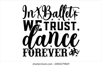 In Ballet We Trust, Dance Forever- Dance T-Shirt Design, Handgezeichnete Schriftzug auf weißem Hintergrund isoliert, Illustration für Schneidemaschine, Silhouette Cameo, CricutEPS für Schneidemaschine 