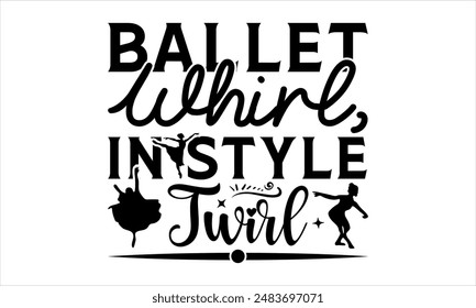 Ballet Whirl, Twirl in Style Twirl- Dance T-shirt Design, Hand drawn lettering phrase isolated on white background, Illustration  for Cutting Machine, Silhouette Cameo, CricutEPS for Cutting Machi 