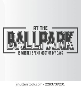 At the ballpark is where I spend most of my days T Shirt Design, Vector File 