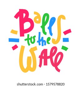 Balls to the Wall - inspire motivational quote. Hand drawn lettering. Youth slang, idiom. Print for inspirational poster, t-shirt, bag, cups, card, flyer, sticker, badge. Cute and funny vector writing