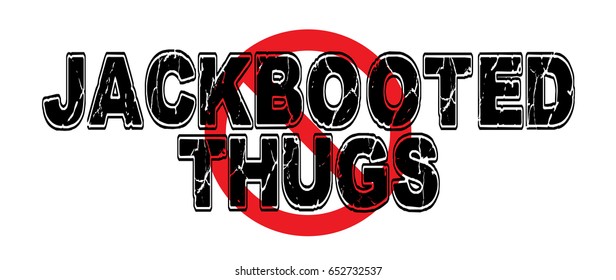 Ban Jackbooted Thugs, overly militaristic governmental officers overstepping their boundaries to enforce governmental mandates.