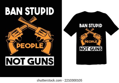 Ban Stupid People Not Guns....t-shirt Design 