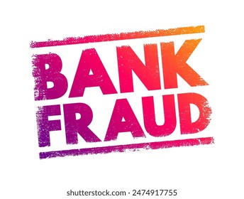 Bank Fraud - use of potentially illegal means to obtain money, assets, or other property owned or held by a financial institution, text concept stamp