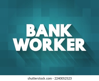 Bank Worker - a person who is employed by a bank and performs various tasks related to banking services, text concept background