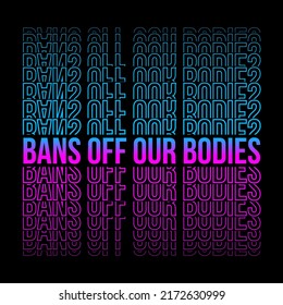 Bans Off Our Bodies Phrase To Support Womens Rights. Protest Against Abortation Ban. Pink And Blue Gradient Feminist Quote, Neon Print For Graphic Tee