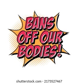 Bans off our bodies. Phrase to support womens rights. Protest against ban abortion in the USA. Protection of human rights. Pro life. Feminist quote in pop art style. Groovy print for graphic tee.