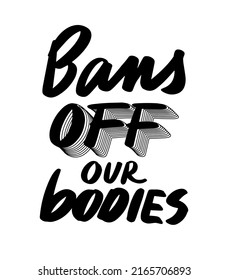 Bans Off Our Bodies Text To Support Womens Rights. Protest Against Abortation Ban. Feminist Quote For Freedom, Equality And Choice. Vector Lettering Design For Banner, Print, T Shirt, Poster.