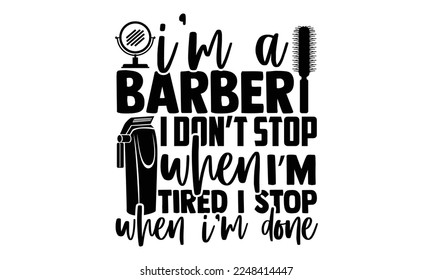 I’m A Barber I Don’t Stop When I’m Tired I Stop When I’m Done - Barber T-shirt Design, Handmade calligraphy vector, svg for Cutting Machine, Silhouette Cameo, Cricut, Hand drawn vintage illustration w