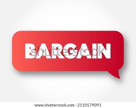 BARGAIN - an agreement between two or more people or groups as to what each will do for the other, text concept message bubble