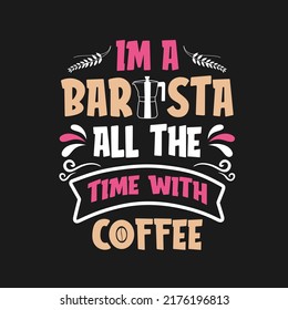 I'm a barista all the time with coffee t-shirt, I m coffee on the road coffee shop. Coffee quotes Good for Craft