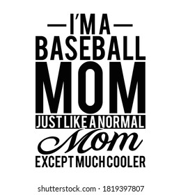 I'm a Baseball Mom Just Like A Normal Mom Except Much Cooler. Typography Lettering Design, Vector Illustration