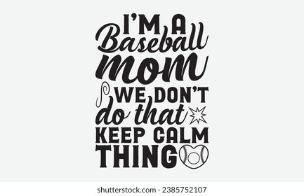 I’m A Baseball Mom We Don’t Do That Keep Calm Thing -Baseball T-Shirt Design, Modern Calligraphy, Illustration For Mugs, Hoodie, Bags, Posters, Vector Files Are Editable.