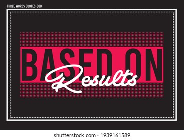 Based on results three words positive vector quotes and typography design for backgrounds and t-shirts printing design for textiles. 