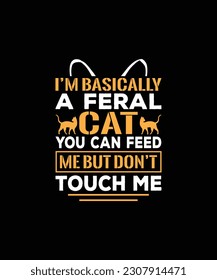 I’M BASICALLY A FERAL CAT YOU CAN FEED ME BUT DON’T TOUCH ME Pet t shirt design