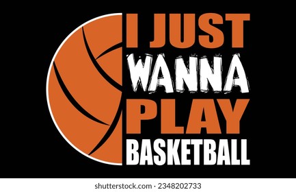 Basketball Day Vector T-shirt Design. I Just Wanna Play Basketball SVG Design.