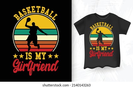 Basketball Is My Girlfriend Funny Retro Vintage Basketball T-shirt Design