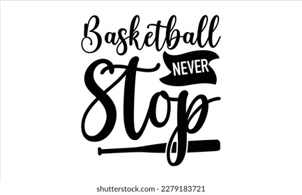 Basketball never stop- Basketball T shirt design, Hand drawn lettering phrase, Illustration for prints on svg and bags, posters Isolated on white background, EPS 10