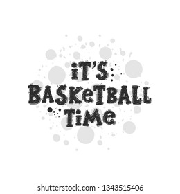 It's basketball time. Hand-lettering phrase. Motivational quote design. Vector illustration for sport background, inspirational poster, banner, print, placard, t-shirt, card, sportswear, tournament