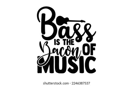 Bass Is The Bacon Of Music - Guitar T-shirt Design, Handmade calligraphy vector, Hand drawn vintage illustration with hand-lettering and decoration elements, svg for Cutting Machine, Silhouette Cameo,