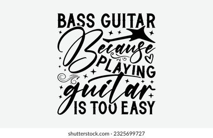 Bass Guitar Because Playing Guitar Is Too Easy - Guitar SVG Design, Cool Music T Shirt, This Can Be Printed On T-Shirts, Hoodies, Mugs, Tote Bags, Pillows and More.