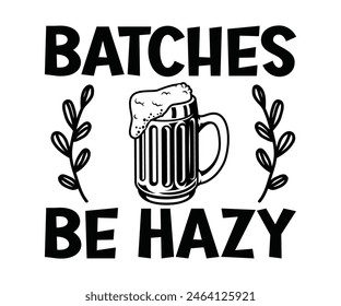 Batches Be Hazy,Beer T-shirt,Typography,Beer Svg,Beer Saying,Alcohol Design,Beer Gift,Beer Lover,Beer Mug,Drinking Svg,Commercial Use.