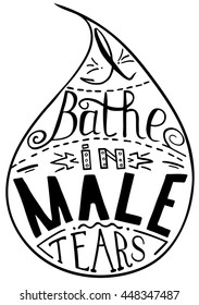 I bathe in male tears. Feminism quote,  inspirational quote . Hand drawing drops. Phrase for t-shirts, posters and wall art. Vector design.