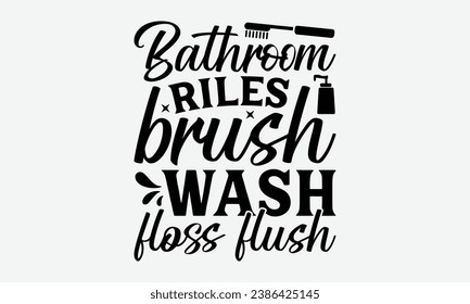 Bathroom Riles Wash Brush Floss Hush -Bathroom T-Shirt Design, Modern Calligraphy, Illustration For Mugs, Hoodie, Bags, Posters, Vector Files Are Editable.